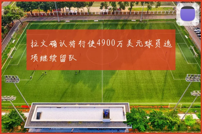 拉文确认将行使4900万美元球员选项继续留队