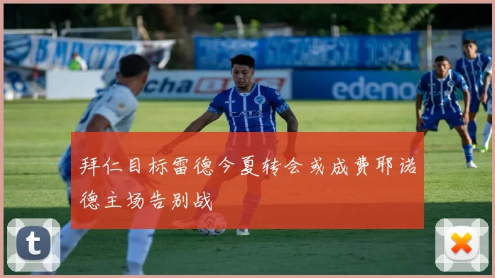 拜仁目标雷德今夏转会或成费耶诺德主场告别战