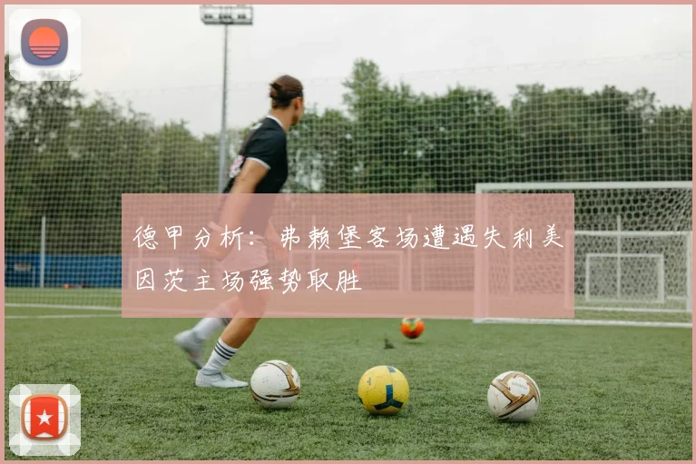 德甲分析：弗赖堡客场遭遇失利美因茨主场强势取胜