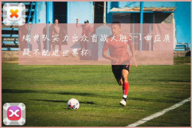 瑞典队实力出众首战大胜5-1回应质疑不配进世界杯